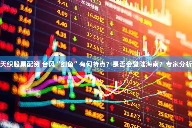 天织股票配资 台风“剑鱼”有何特点？是否会登陆海南？专家分析